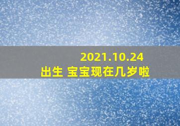 2021.10.24出生 宝宝现在几岁啦